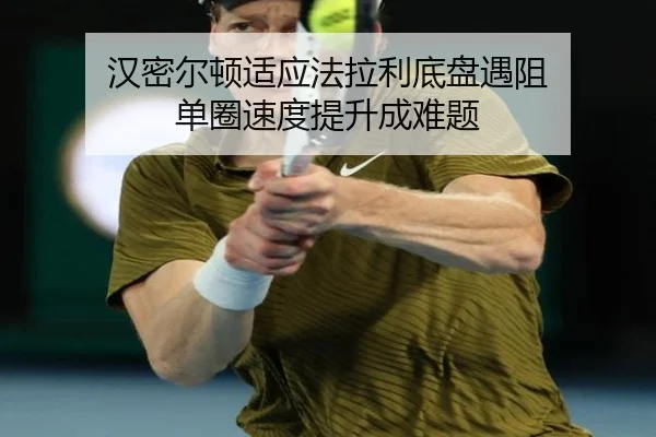 汉密尔顿适应法拉利底盘遇阻 单圈速度提升成难题 - MILAN